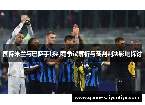 国际米兰与巴萨手球判罚争议解析与裁判判决影响探讨 国际米兰与巴萨手球判罚争议解析与裁判判决影响探讨