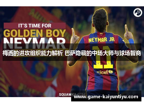 梅西的进攻组织能力解析 巴萨隐藏的中场大师与球场智商 梅西的进攻组织能力解析 巴萨隐藏的中场大师与球场智商
