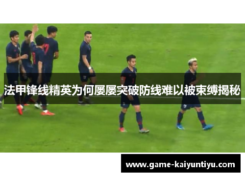 法甲锋线精英为何屡屡突破防线难以被束缚揭秘 法甲锋线精英为何屡屡突破防线难以被束缚揭秘