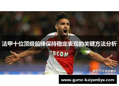 法甲十位顶级前锋保持稳定表现的关键方法分析 法甲十位顶级前锋保持稳定表现的关键方法分析
