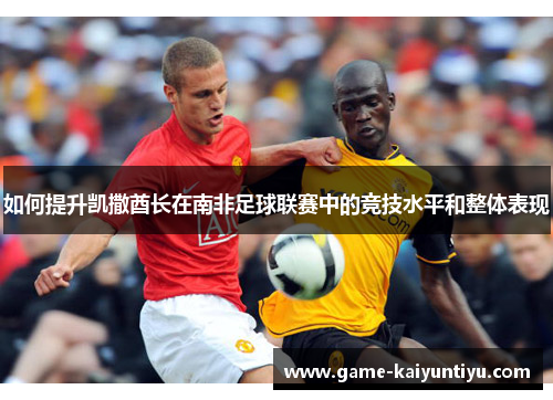 如何提升凯撒酋长在南非足球联赛中的竞技水平和整体表现