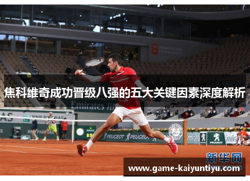 焦科维奇成功晋级八强的五大关键因素深度解析
