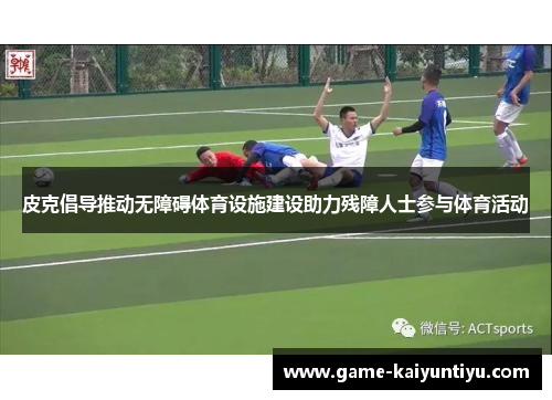 皮克倡导推动无障碍体育设施建设助力残障人士参与体育活动 皮克倡导推动无障碍体育设施建设助力残障人士参与体育活动