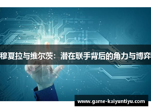 穆夏拉与维尔茨：潜在联手背后的角力与博弈