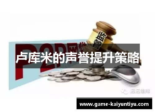 卢库米的声誉提升策略 卢库米的声誉提升策略