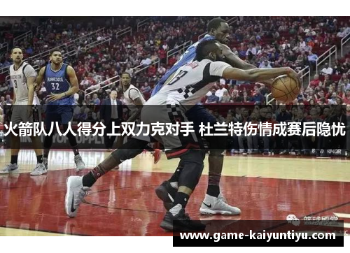 火箭队八人得分上双力克对手 杜兰特伤情成赛后隐忧