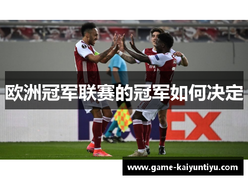 欧洲冠军联赛的冠军如何决定