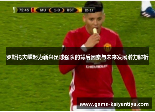 罗斯托夫崛起为新兴足球强队的背后因素与未来发展潜力解析 罗斯托夫崛起为新兴足球强队的背后因素与未来发展潜力解析