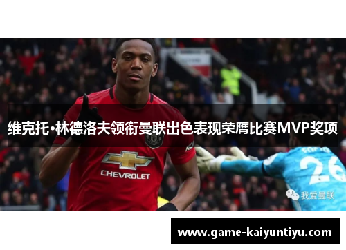 维克托·林德洛夫领衔曼联出色表现荣膺比赛MVP奖项