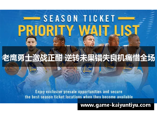 老鹰勇士激战正酣 逆转未果错失良机痛惜全场