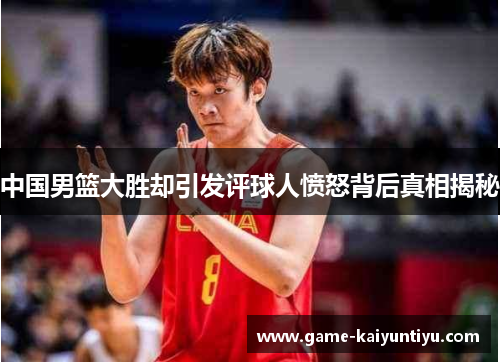 中国男篮大胜却引发评球人愤怒背后真相揭秘