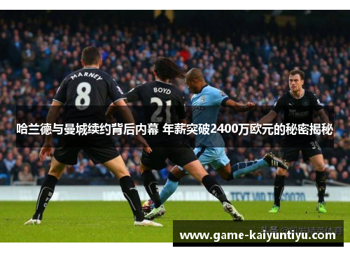 哈兰德与曼城续约背后内幕 年薪突破2400万欧元的秘密揭秘