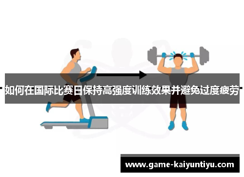 如何在国际比赛日保持高强度训练效果并避免过度疲劳