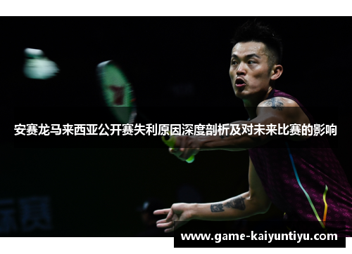 安赛龙马来西亚公开赛失利原因深度剖析及对未来比赛的影响