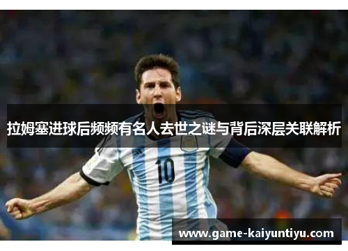 拉姆塞进球后频频有名人去世之谜与背后深层关联解析