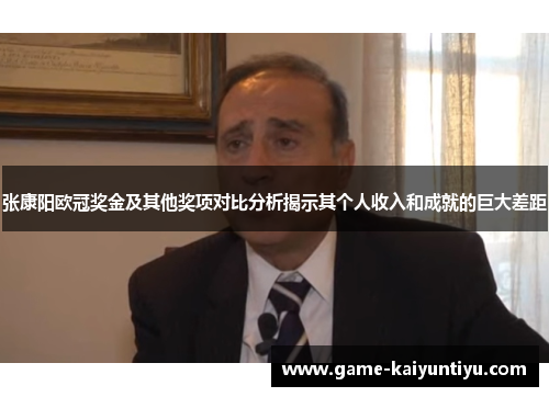 张康阳欧冠奖金及其他奖项对比分析揭示其个人收入和成就的巨大差距 张康阳欧冠奖金及其他奖项对比分析揭示其个人收入和成就的巨大差距