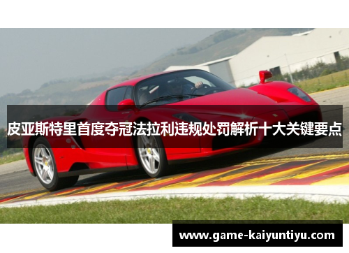 皮亚斯特里首度夺冠法拉利违规处罚解析十大关键要点