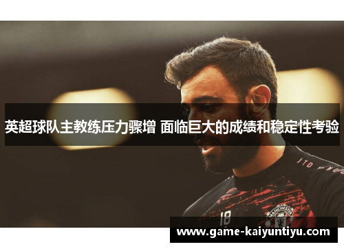 英超球队主教练压力骤增 面临巨大的成绩和稳定性考验