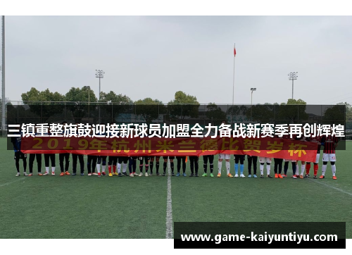 三镇重整旗鼓迎接新球员加盟全力备战新赛季再创辉煌