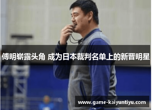 傅明崭露头角 成为日本裁判名单上的新晋明星