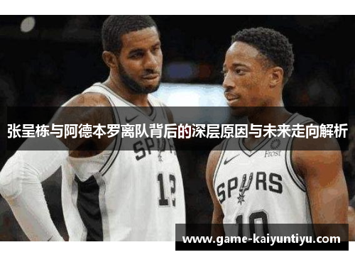 张呈栋与阿德本罗离队背后的深层原因与未来走向解析