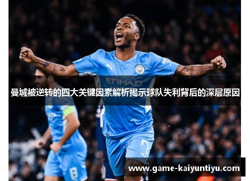 曼城被逆转的四大关键因素解析揭示球队失利背后的深层原因