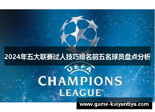 2024年五大联赛过人技巧排名前五名球员盘点分析