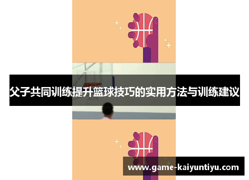 父子共同训练提升篮球技巧的实用方法与训练建议 父子共同训练提升篮球技巧的实用方法与训练建议