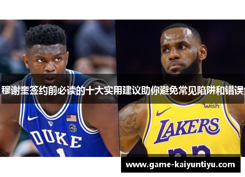 穆谢奎签约前必读的十大实用建议助你避免常见陷阱和错误 穆谢奎签约前必读的十大实用建议助你避免常见陷阱和错误