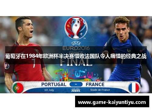 葡萄牙在1984年欧洲杯半决赛惜败法国队令人痛惜的经典之战 葡萄牙在1984年欧洲杯半决赛惜败法国队令人痛惜的经典之战
