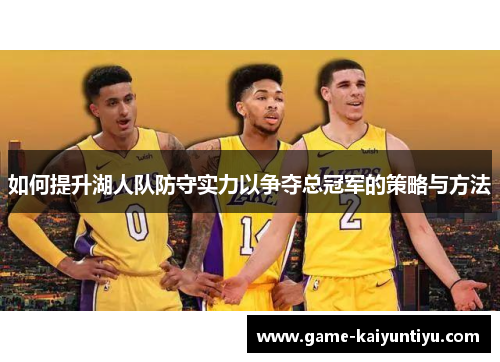 如何提升湖人队防守实力以争夺总冠军的策略与方法 如何提升湖人队防守实力以争夺总冠军的策略与方法