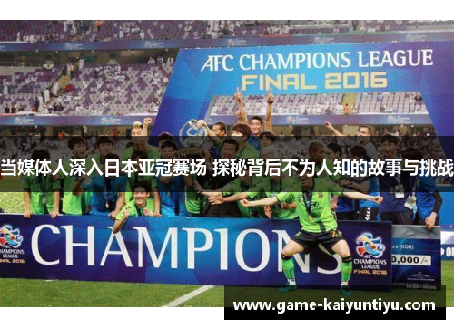 当媒体人深入日本亚冠赛场 探秘背后不为人知的故事与挑战 当媒体人深入日本亚冠赛场 探秘背后不为人知的故事与挑战