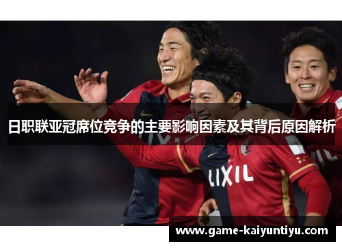 日职联亚冠席位竞争的主要影响因素及其背后原因解析 日职联亚冠席位竞争的主要影响因素及其背后原因解析