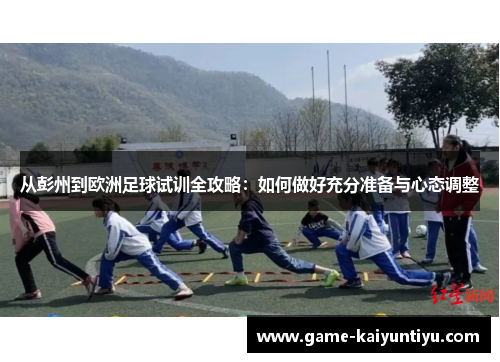从彭州到欧洲足球试训全攻略:如何做好充分准备与心态调整 从彭州到欧洲足球试训全攻略:如何做好充分准备与心态调整