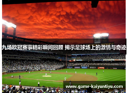 九场欧冠赛事精彩瞬间回顾 揭示足球场上的激情与奇迹 九场欧冠赛事精彩瞬间回顾 揭示足球场上的激情与奇迹