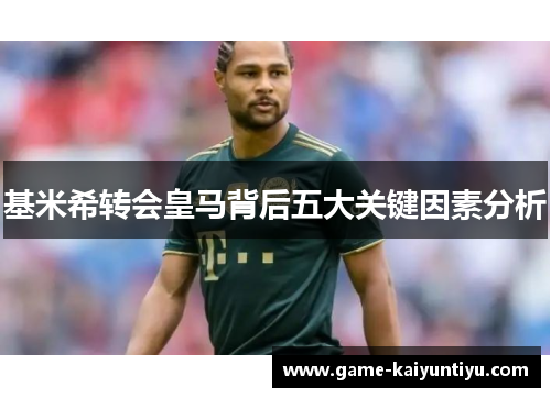 基米希转会皇马背后五大关键因素分析 基米希转会皇马背后五大关键因素分析