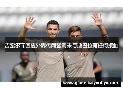 吉索尔菲回应外界传闻强调未与迪巴拉有任何接触