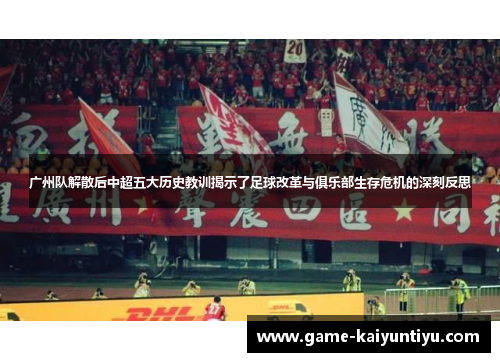 广州队解散后中超五大历史教训揭示了足球改革与俱乐部生存危机的深刻反思 广州队解散后中超五大历史教训揭示了足球改革与俱乐部生存危机的深刻反思