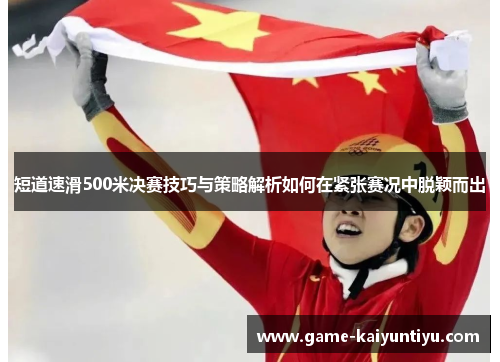 短道速滑500米决赛技巧与策略解析如何在紧张赛况中脱颖而出 短道速滑500米决赛技巧与策略解析如何在紧张赛况中脱颖而出