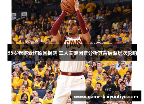 35岁老将受伤原因揭晓 三大关键因素分析其背后深层次影响