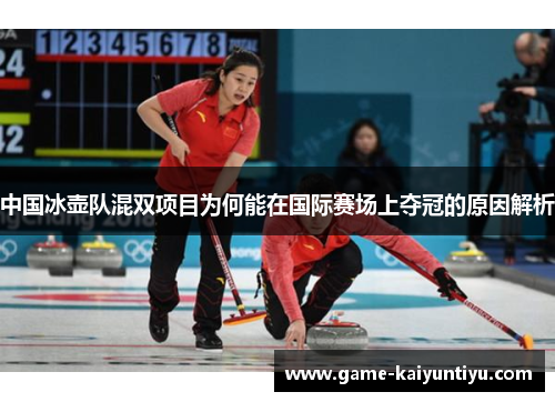 中国冰壶队混双项目为何能在国际赛场上夺冠的原因解析 中国冰壶队混双项目为何能在国际赛场上夺冠的原因解析