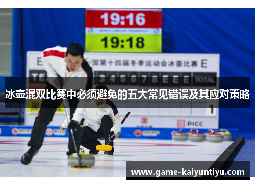 冰壶混双比赛中必须避免的五大常见错误及其应对策略