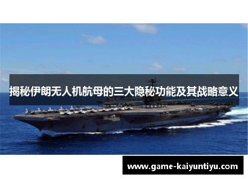 揭秘伊朗无人机航母的三大隐秘功能及其战略意义