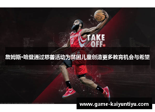 詹姆斯·哈登通过慈善活动为贫困儿童创造更多教育机会与希望