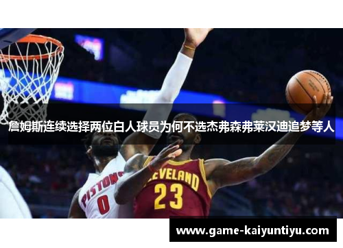 詹姆斯连续选择两位白人球员为何不选杰弗森弗莱汉迪追梦等人