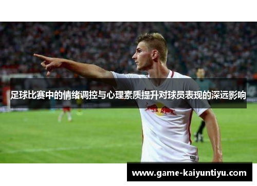 足球比赛中的情绪调控与心理素质提升对球员表现的深远影响