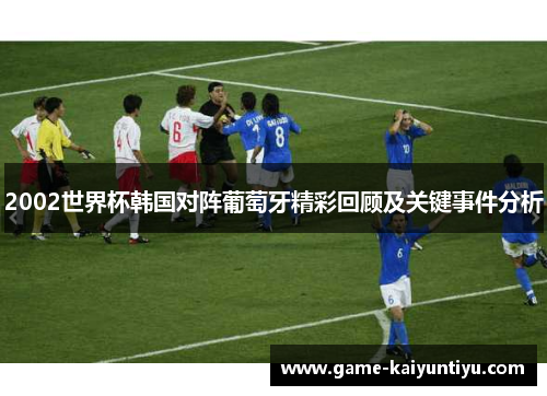 2002世界杯韩国对阵葡萄牙精彩回顾及关键事件分析