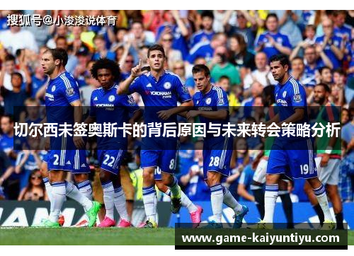 切尔西未签奥斯卡的背后原因与未来转会策略分析