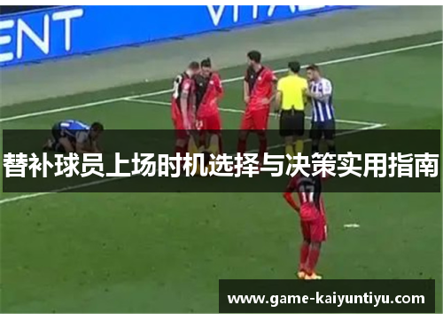 替补球员上场时机选择与决策实用指南 替补球员上场时机选择与决策实用指南