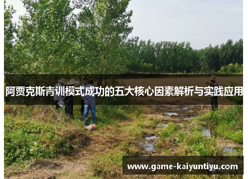 阿贾克斯青训模式成功的五大核心因素解析与实践应用